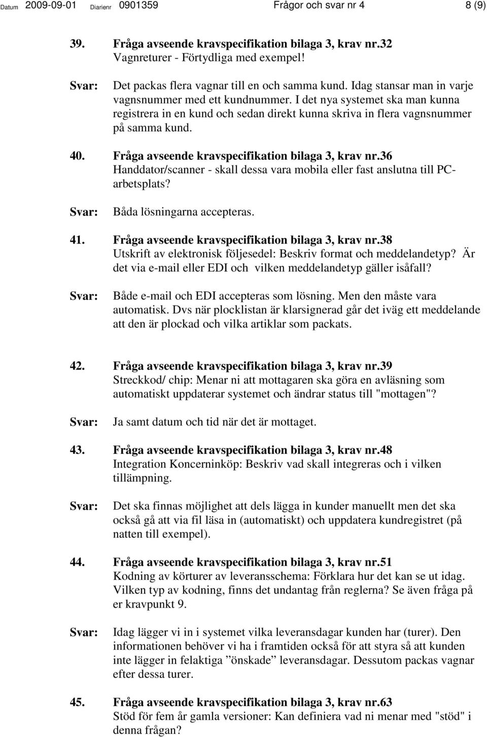 I det nya systemet ska man kunna registrera in en kund och sedan direkt kunna skriva in flera vagnsnummer på samma kund. 40. Fråga avseende kravspecifikation bilaga 3, krav nr.