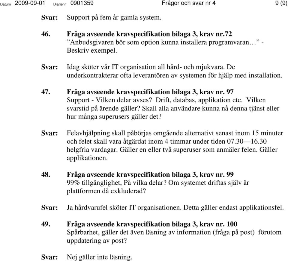 De underkontrakterar ofta leverantören av systemen för hjälp med installation. 47. Fråga avseende kravspecifikation bilaga 3, krav nr. 97 Support - Vilken delar avses? Drift, databas, applikation etc.