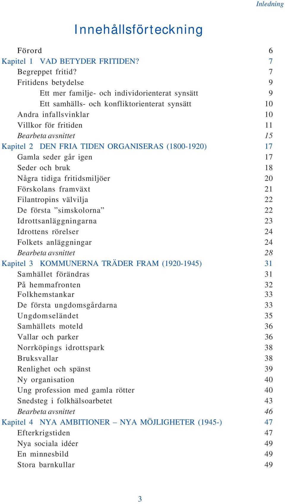 2 DEN FRIA TIDEN ORGANISERAS (1800-1920) 17 Gamla seder går igen 17 Seder och bruk 18 Några tidiga fritidsmiljöer 20 Förskolans framväxt 21 Filantropins välvilja 22 De första simskolorna 22