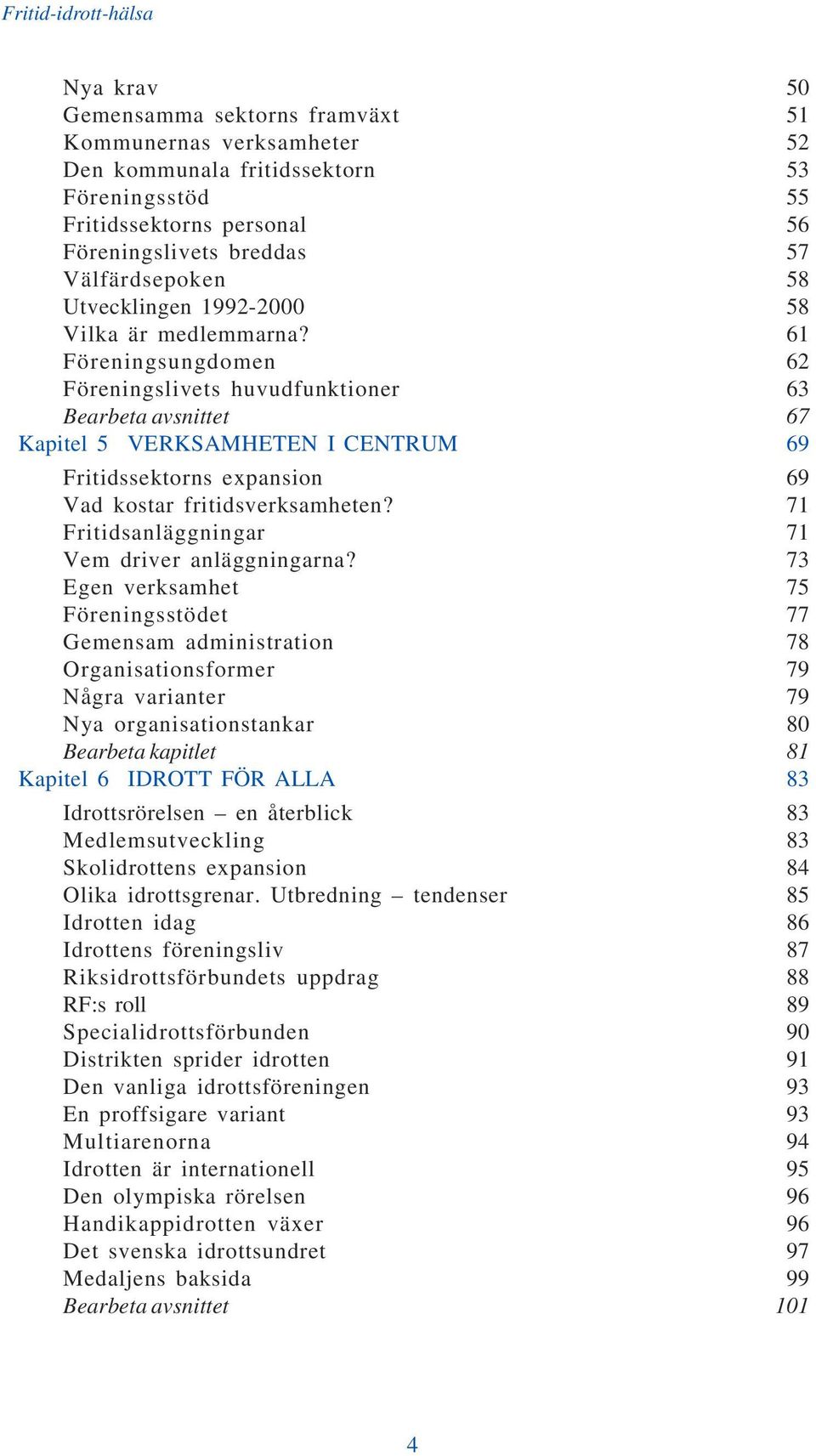 61 Föreningsungdomen 62 Föreningslivets huvudfunktioner 63 Bearbeta avsnittet 67 Kapitel 5 VERKSAMHETEN I CENTRUM 69 Fritidssektorns expansion 69 Vad kostar fritidsverksamheten?