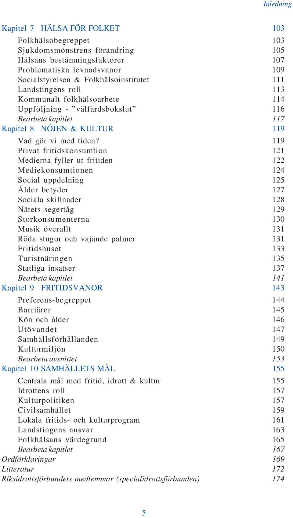 119 Privat fritidskonsumtion 121 Medierna fyller ut fritiden 122 Mediekonsumtionen 124 Social uppdelning 125 Ålder betyder 127 Sociala skillnader 128 Nätets segertåg 129 Storkonsumenterna 130 Musik