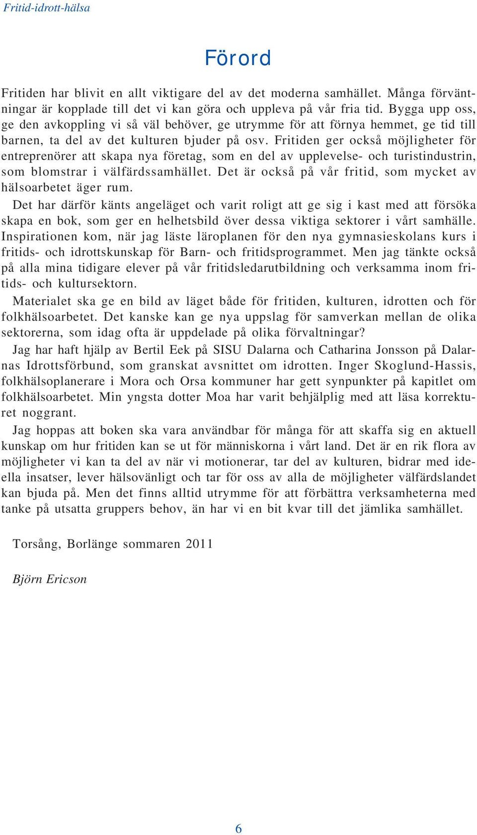 Fritiden ger också möjligheter för entreprenörer att skapa nya företag, som en del av upplevelse- och turistindustrin, som blomstrar i välfärdssamhället.