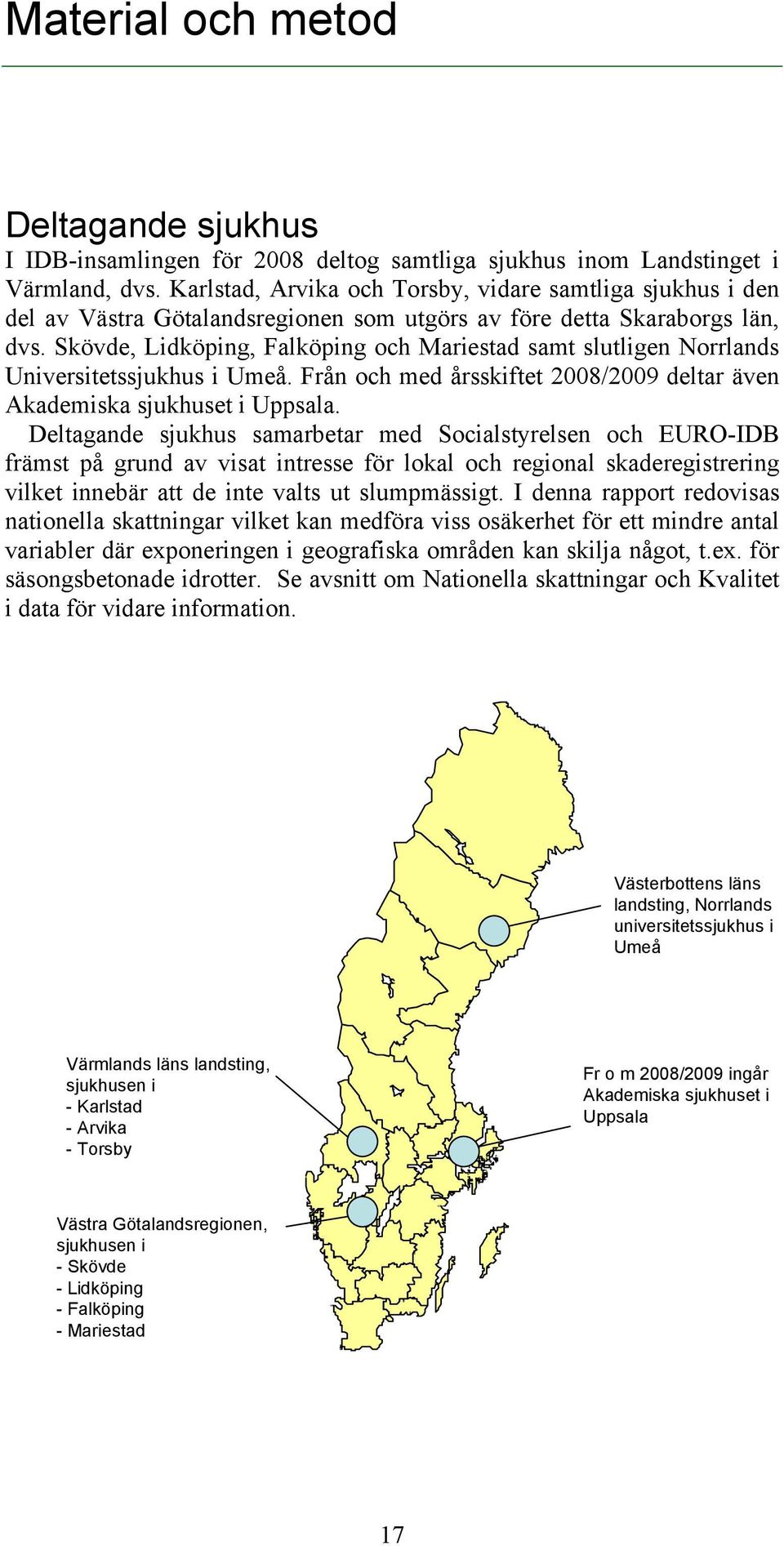 Skövde, Lidköping, Falköping och Mariestad samt slutligen Norrlands Universitetssjukhus i Umeå. Från och med årsskiftet 2008/2009 deltar även Akademiska sjukhuset i Uppsala.