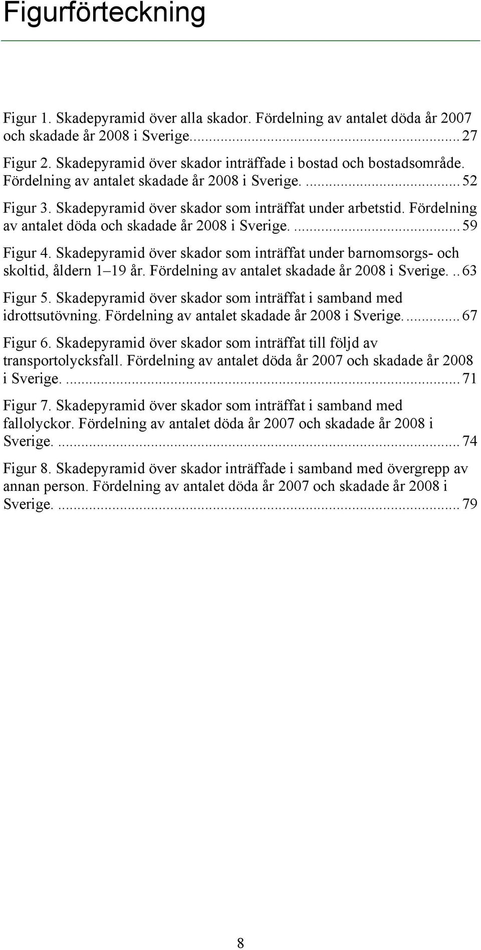 Fördelning av antalet döda och skadade år 2008 i Sverige.... 59 Figur 4. Skadepyramid över skador som inträffat under barnomsorgs- och skoltid, åldern 1 19 år.