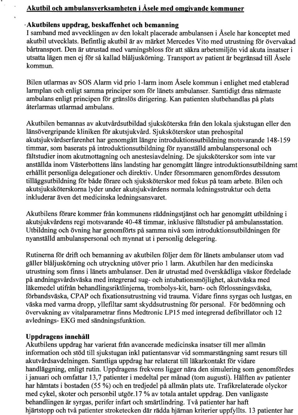 Den är utrustad med vamingsbloss för att säkra arbetsmiljön vid akuta insatser i utsatta lägen men ej för så kallad blåljuskörning. Transport av patient är begränsad till Åsele kommun.