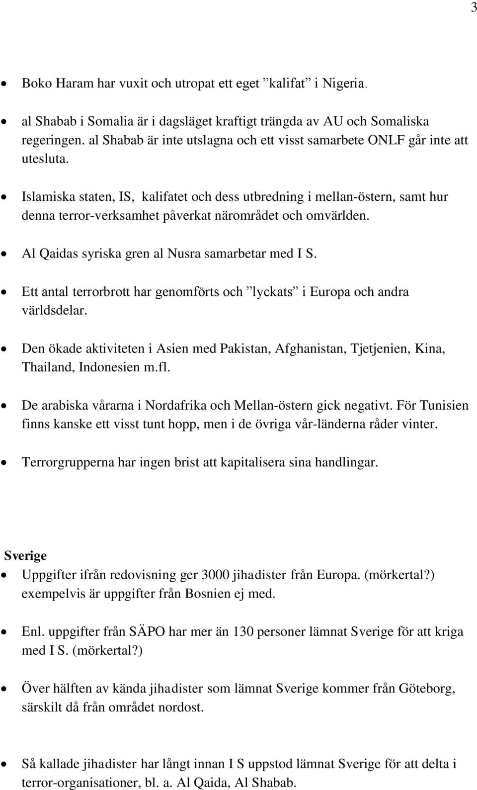 Islamiska staten, IS, kalifatet och dess utbredning i mellan-östern, samt hur denna terror-verksamhet påverkat närområdet och omvärlden. Al Qaidas syriska gren al Nusra samarbetar med I S.