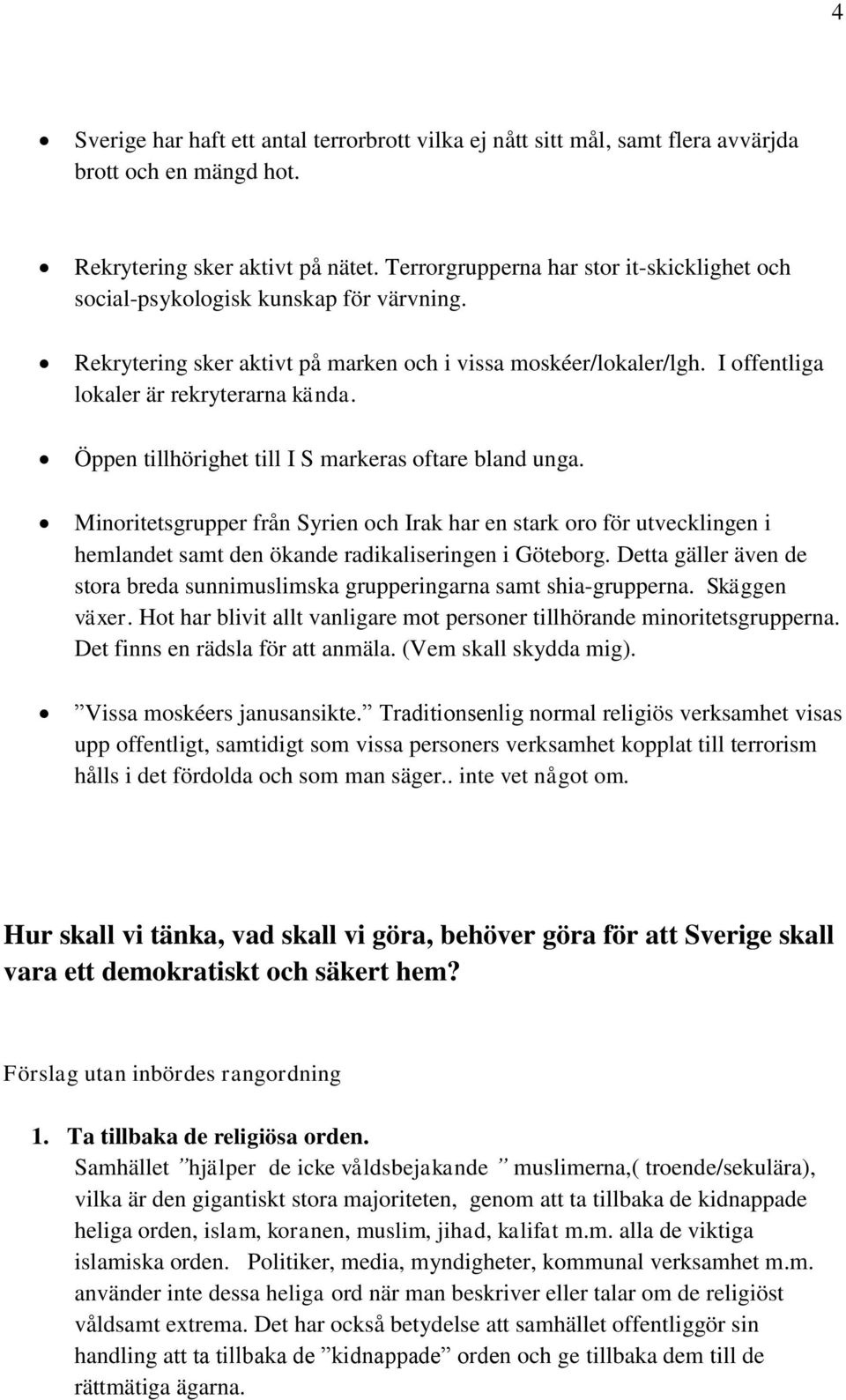 Öppen tillhörighet till I S markeras oftare bland unga. Minoritetsgrupper från Syrien och Irak har en stark oro för utvecklingen i hemlandet samt den ökande radikaliseringen i Göteborg.