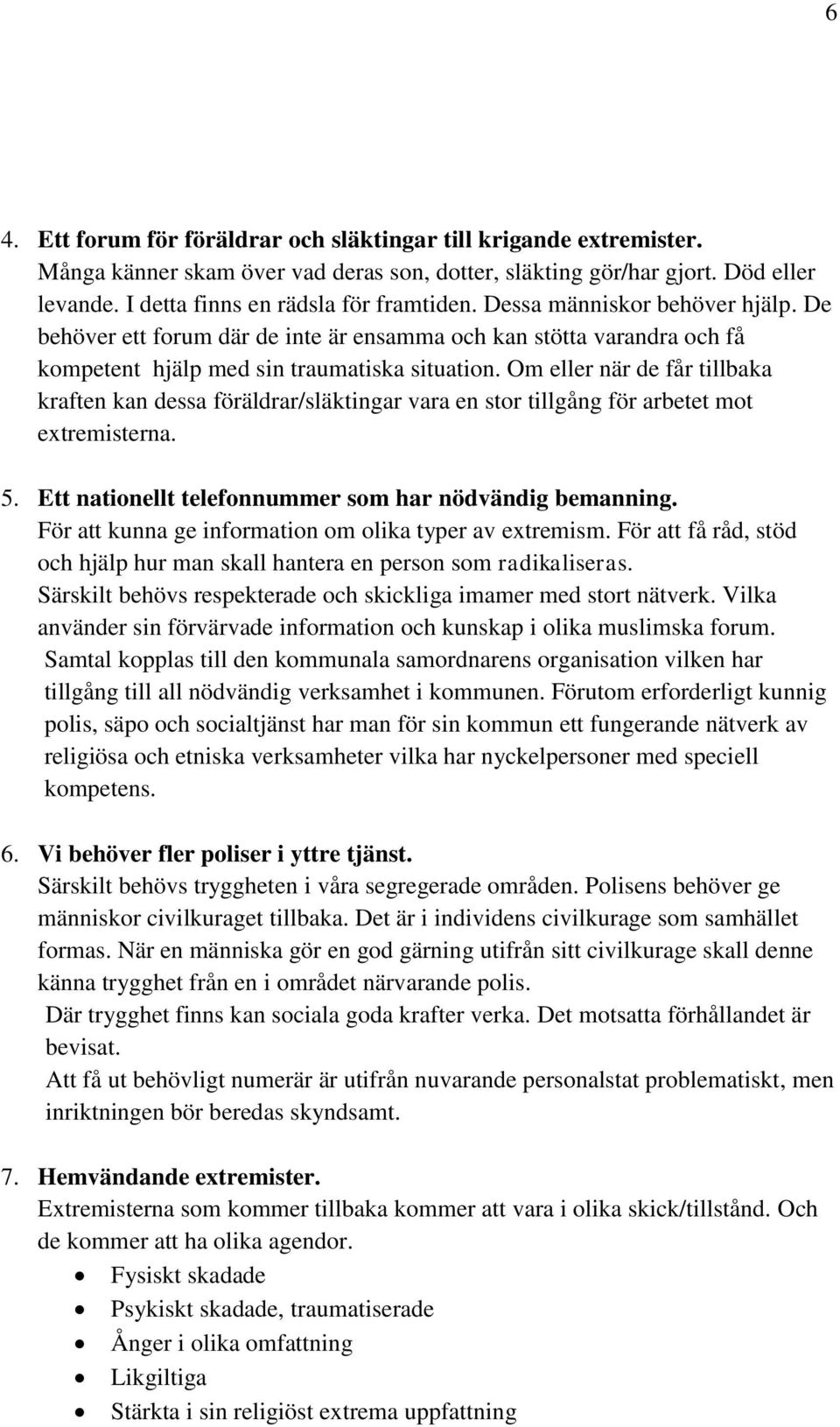 Om eller när de får tillbaka kraften kan dessa föräldrar/släktingar vara en stor tillgång för arbetet mot extremisterna. 5. Ett nationellt telefonnummer som har nödvändig bemanning.