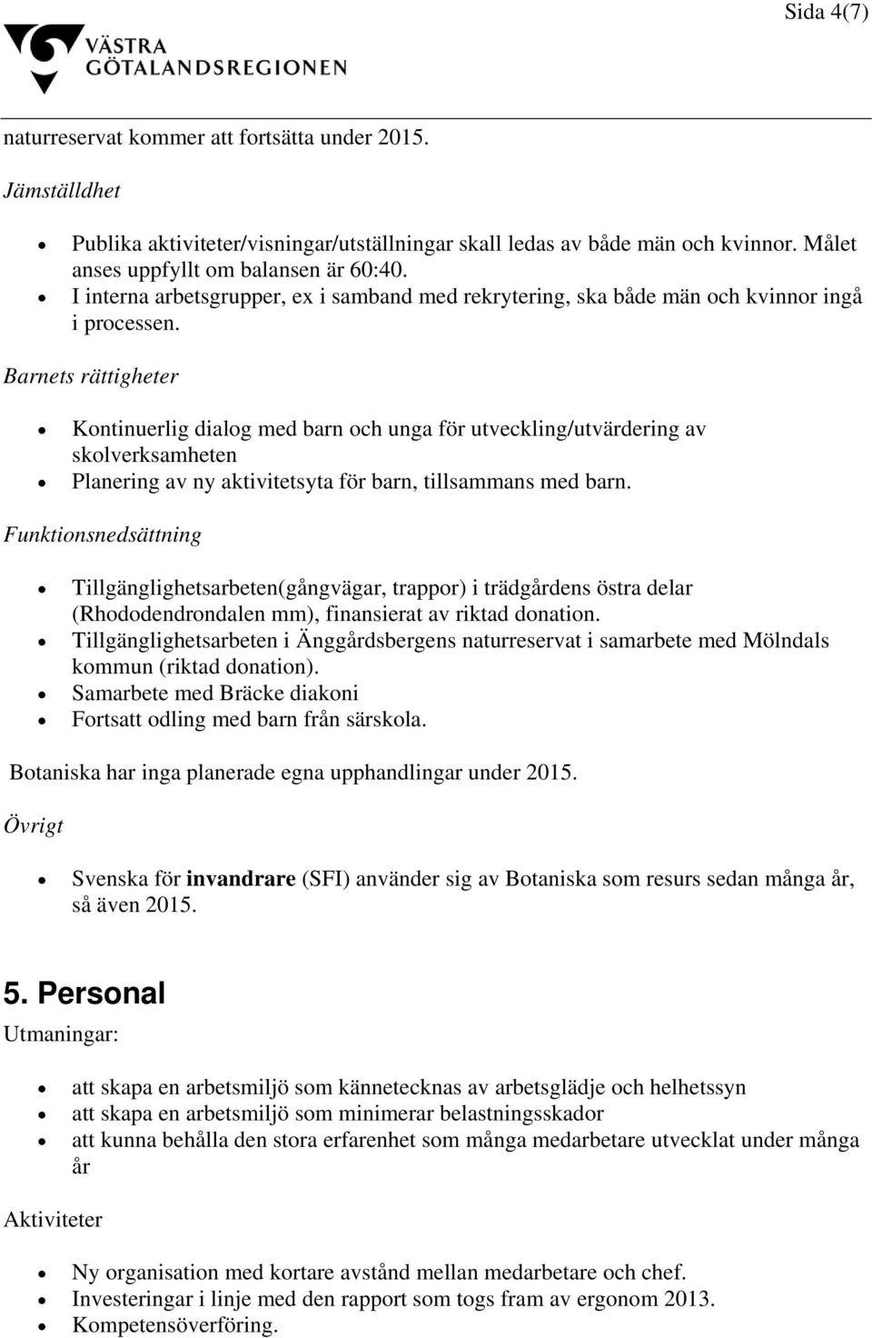 Barnets rättigheter Kontinuerlig dialog med barn och unga för utveckling/utvärdering av skolverksamheten Planering av ny aktivitetsyta för barn, tillsammans med barn.
