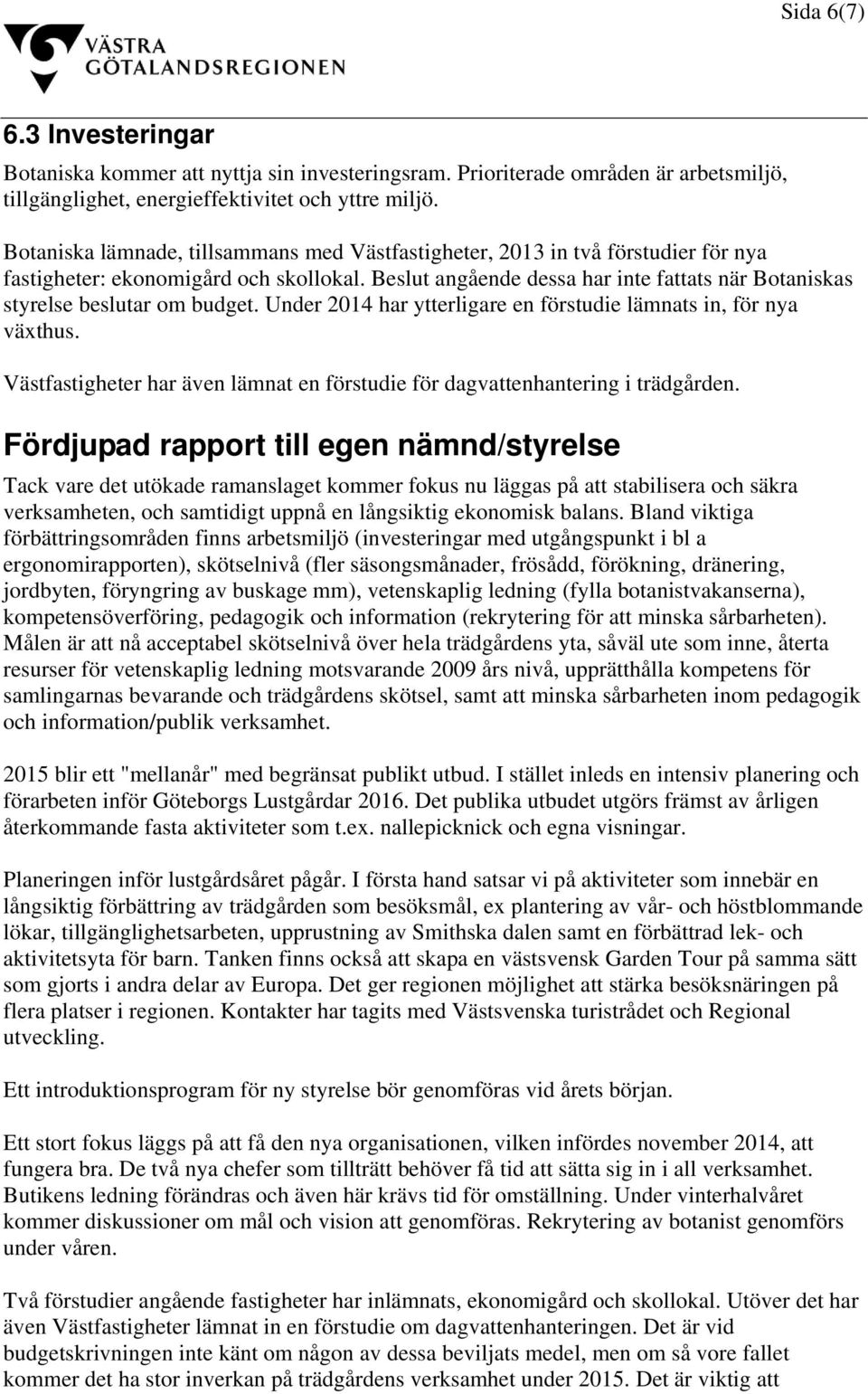 Beslut angående dessa har inte fattats när Botaniskas styrelse beslutar om budget. Under 2014 har ytterligare en förstudie lämnats in, för nya växthus.