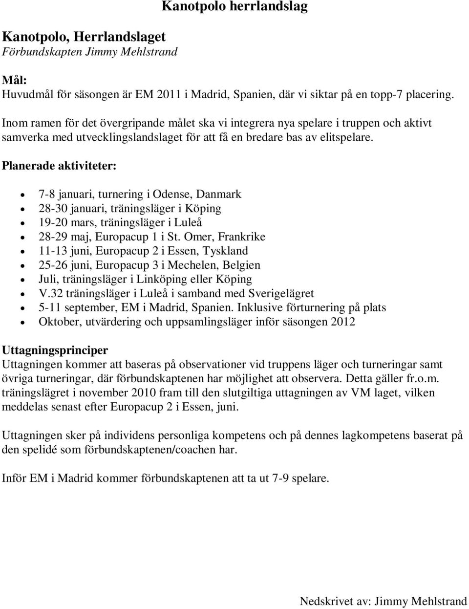 Planerade aktiviteter: 7-8 januari, turnering i Odense, Danmark 28-30 januari, träningsläger i Köping 19-20 mars, träningsläger i Luleå 28-29 maj, Europacup 1 i St.