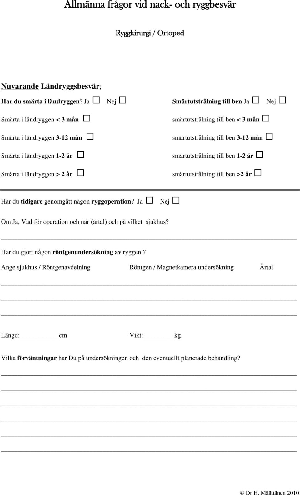 till ben < 3 mån smärtutstrålning till ben 3-12 mån smärtutstrålning till ben 1-2 år smärtutstrålning till ben >2 år Har du tidigare genomgått någon ryggoperation?