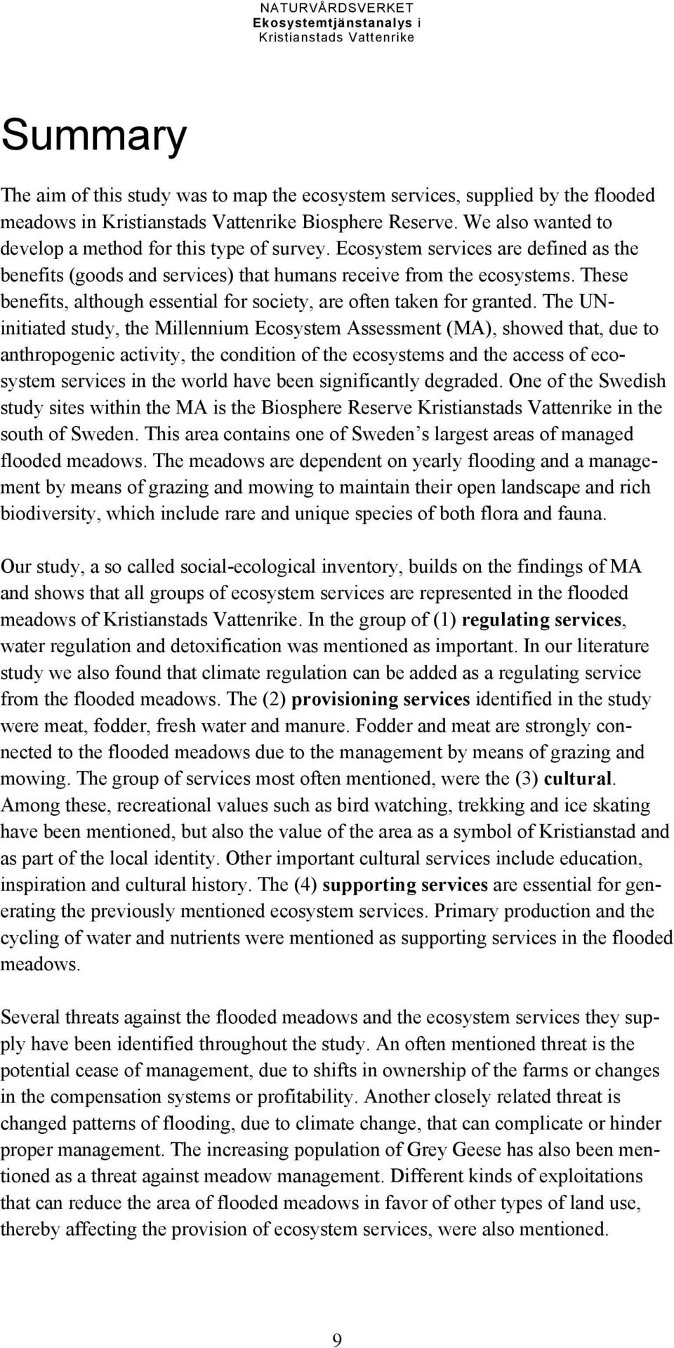 The UNinitiated study, the Millennium Ecosystem Assessment (MA), showed that, due to anthropogenic activity, the condition of the ecosystems and the access of ecosystem services in the world have