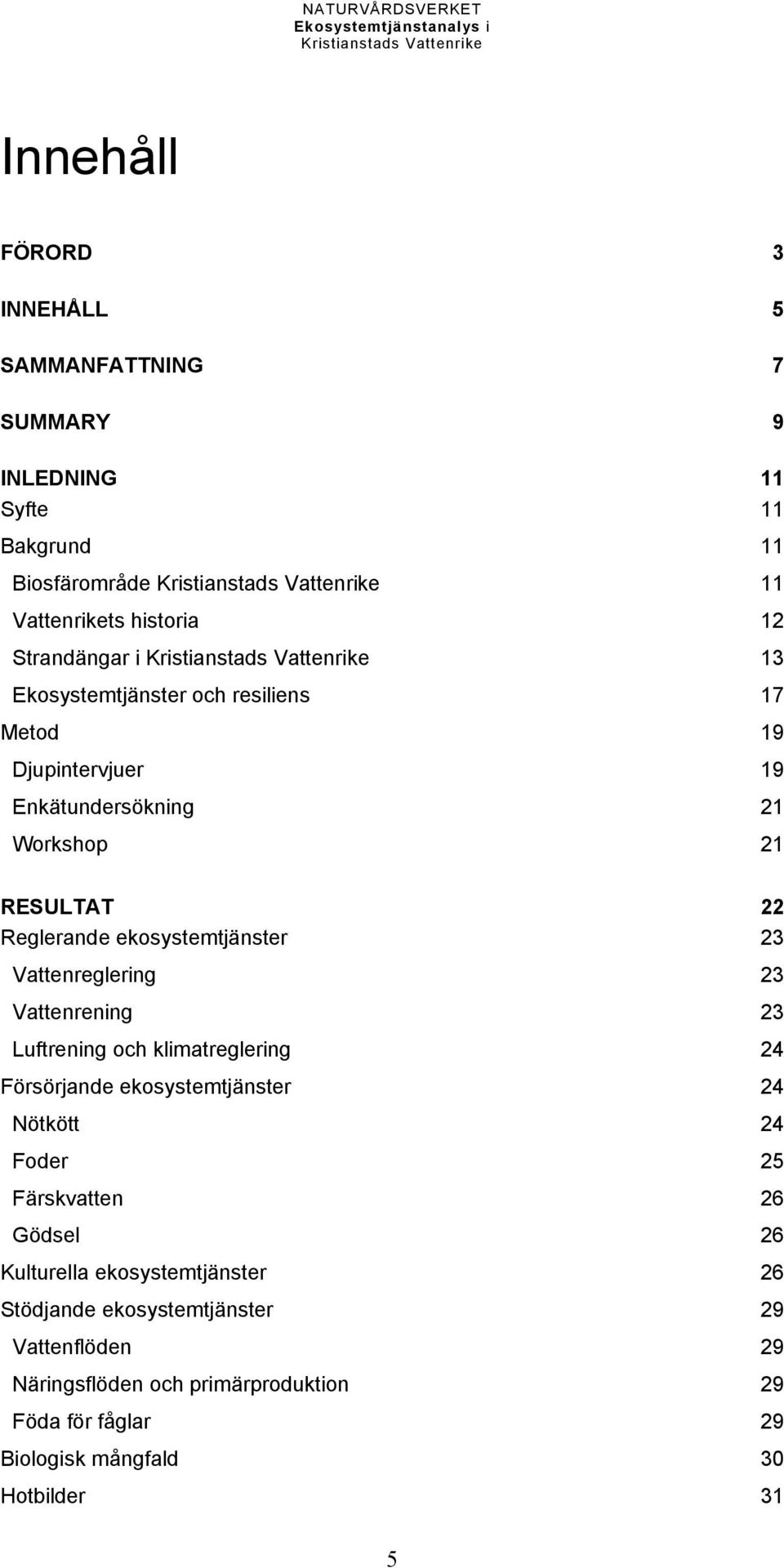 Vattenreglering 23 Vattenrening 23 Luftrening och klimatreglering 24 Försörjande ekosystemtjänster 24 Nötkött 24 Foder 25 Färskvatten 26 Gödsel 26