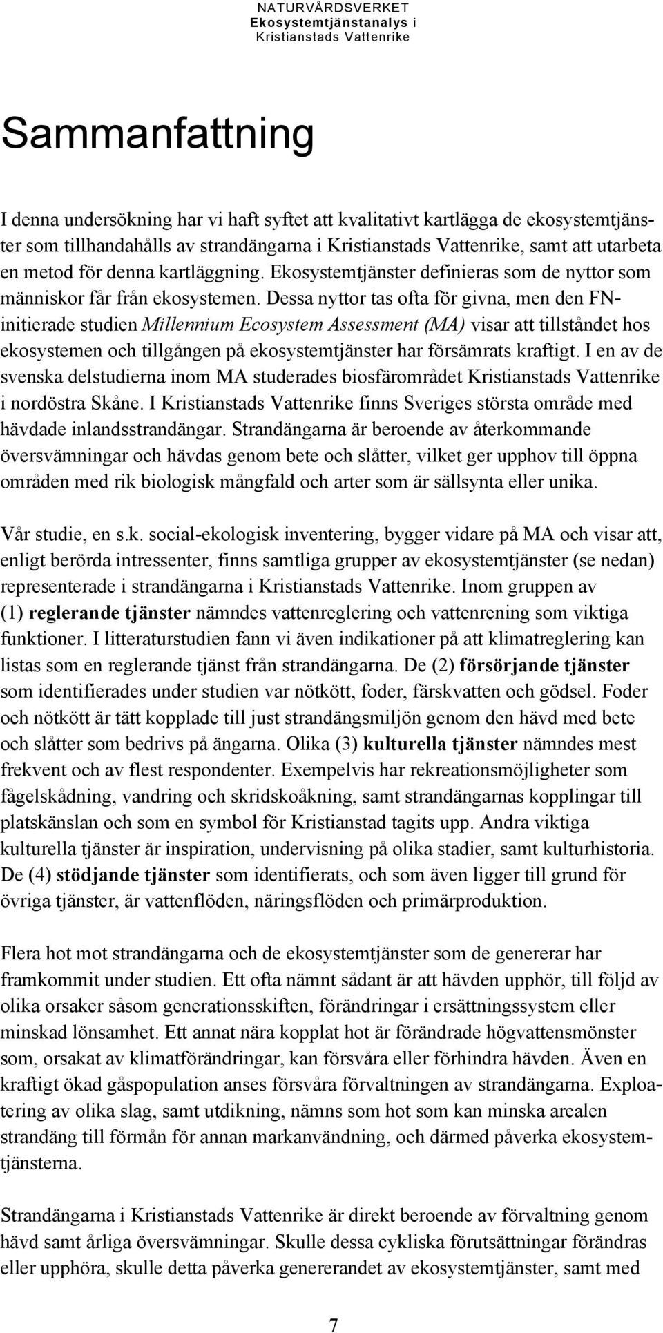 Dessa nyttor tas ofta för givna, men den FNinitierade studien Millennium Ecosystem Assessment (MA) visar att tillståndet hos ekosystemen och tillgången på ekosystemtjänster har försämrats kraftigt.
