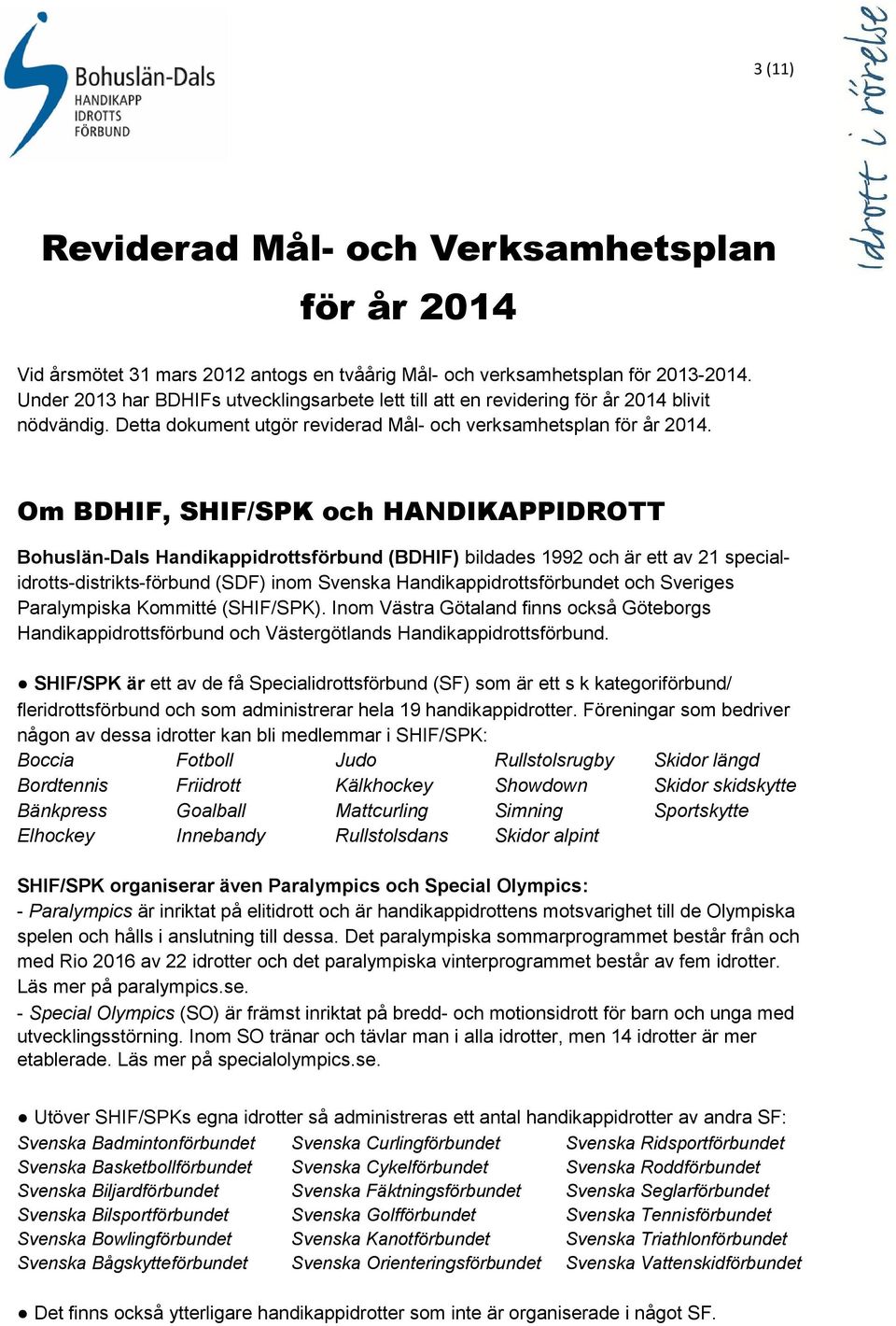 Om BDHIF, SHIF/SPK och HANDIKAPPIDROTT Bohuslän-Dals Handikappidrottsförbund (BDHIF) bildades 1992 och är ett av 21 specialidrotts-distrikts-förbund (SDF) inom Svenska Handikappidrottsförbundet och