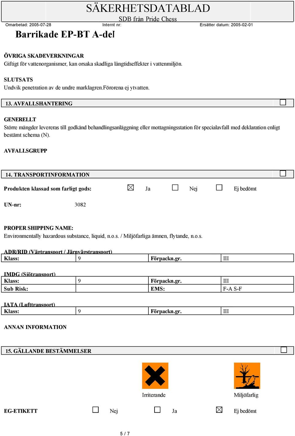 TRANSPORTINFORMATION Produkten klassad som farligt gods: Ja Nej Ej bedömt UN-nr: 3082 PROPER SHIPPING NAME: Environmentally hazardous substance, liquid, n.o.s. / Miljöfarliga ämnen, flytande, n.o.s. ADR/RID (Vägtransport / Järnvägstransport) Klass: 9 Förpackn.