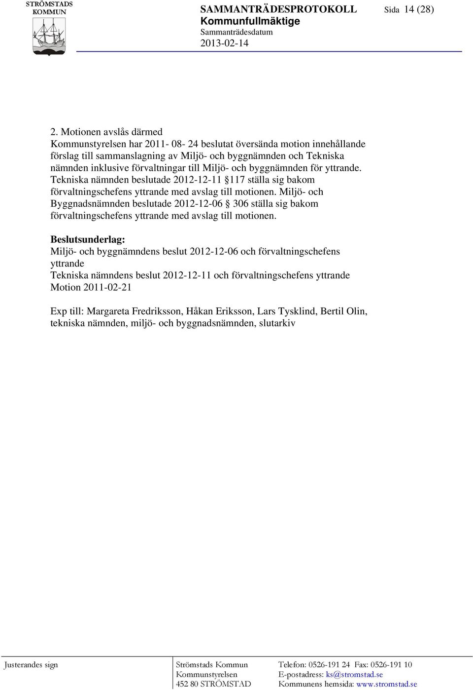 byggnämnden för yttrande. Tekniska nämnden beslutade 2012-12-11 117 ställa sig bakom förvaltningschefens yttrande med avslag till motionen.