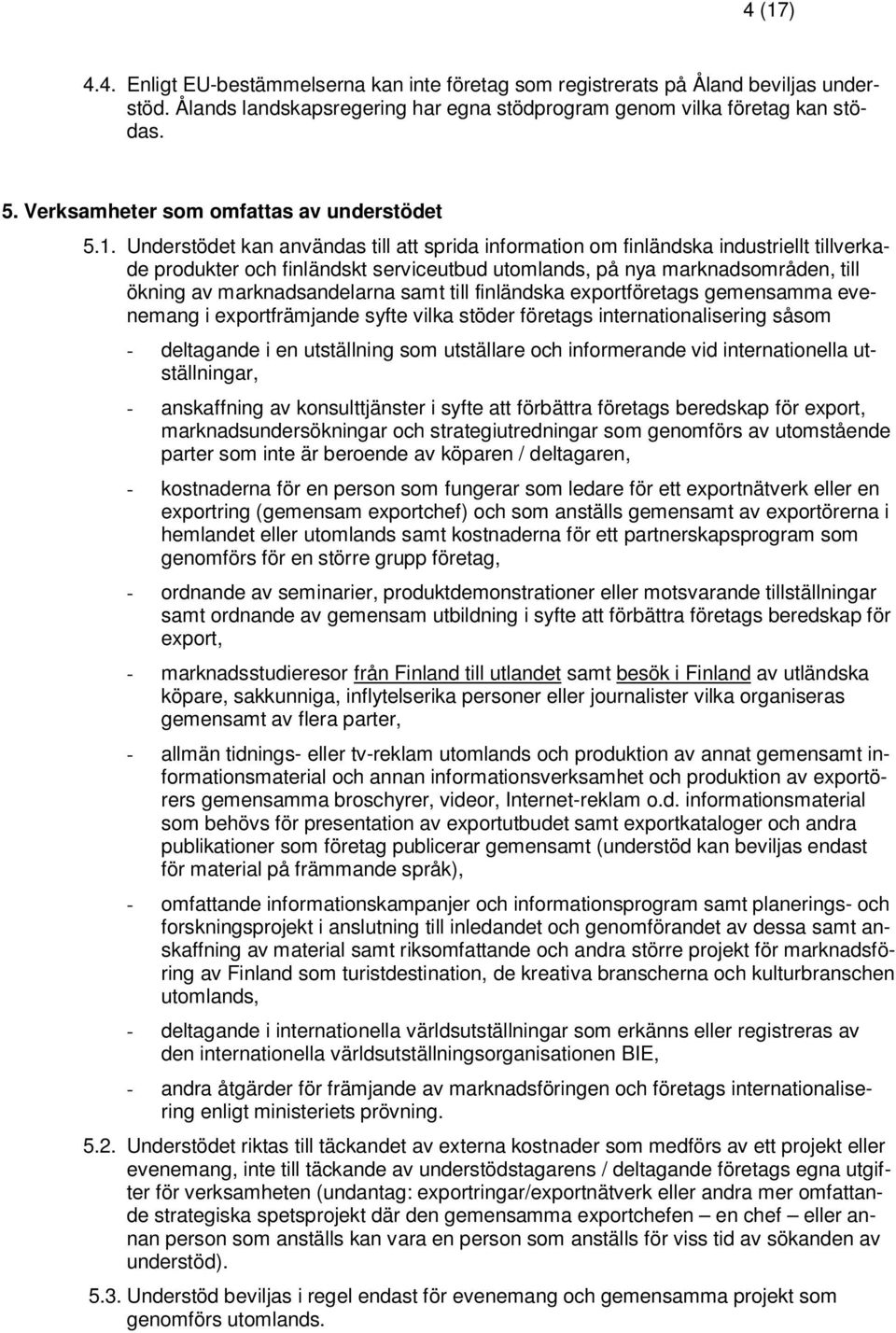 Understödet kan användas till att sprida information om finländska industriellt tillverkade produkter och finländskt serviceutbud utomlands, på nya marknadsområden, till ökning av marknadsandelarna