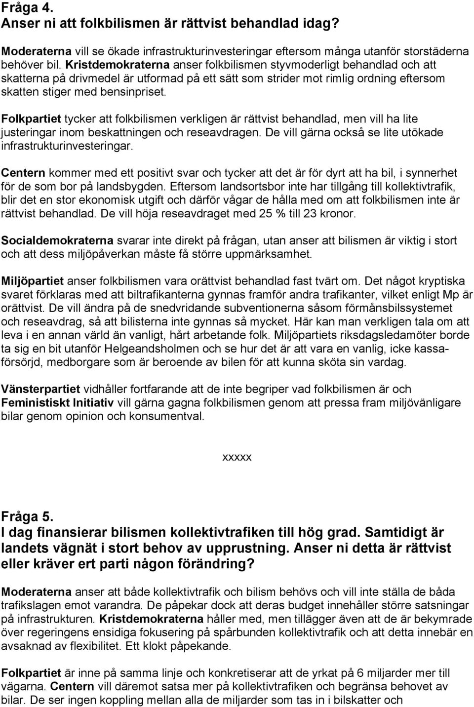 Folkpartiet tycker att folkbilismen verkligen är rättvist behandlad, men vill ha lite justeringar inom beskattningen och reseavdragen. De vill gärna också se lite utökade infrastrukturinvesteringar.