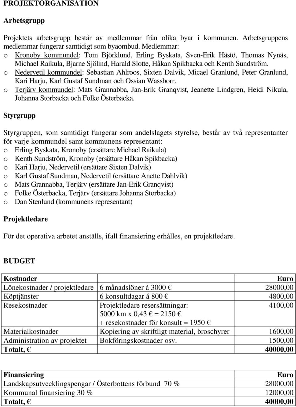 o Nedervetil kommundel: Sebastian Ahlroos, Sixten Dalvik, Micael Granlund, Peter Granlund, Kari Harju, Karl Gustaf Sundman och Ossian Wassborr.