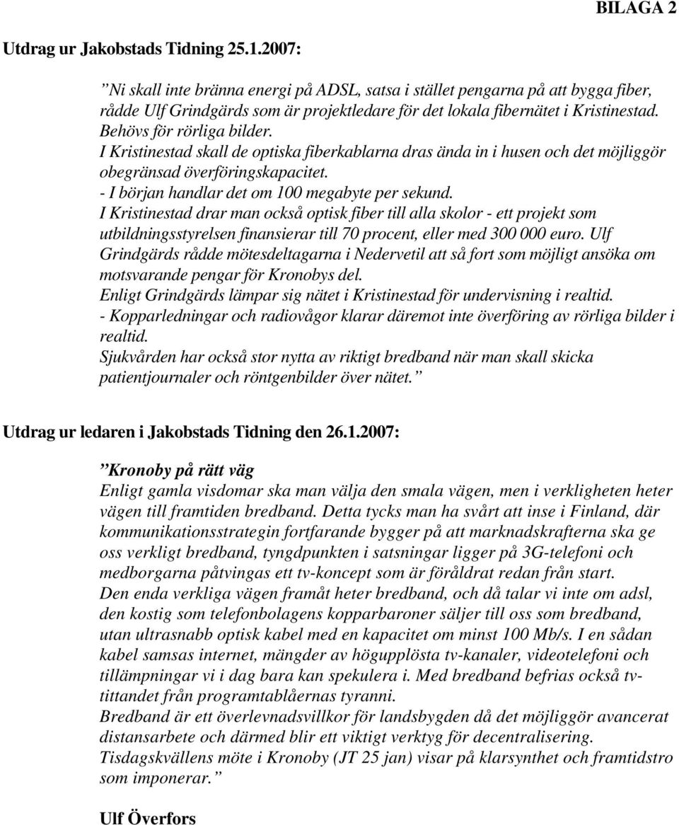 I Kristinestad skall de optiska fiberkablarna dras ända in i husen och det möjliggör obegränsad överföringskapacitet. - I början handlar det om 100 megabyte per sekund.