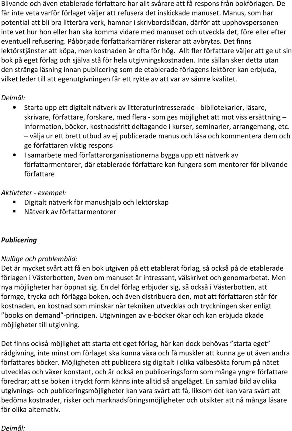 eventuell refusering. Påbörjade författarkarriärer riskerar att avbrytas. Det finns lektörstjänster att köpa, men kostnaden är ofta för hög.