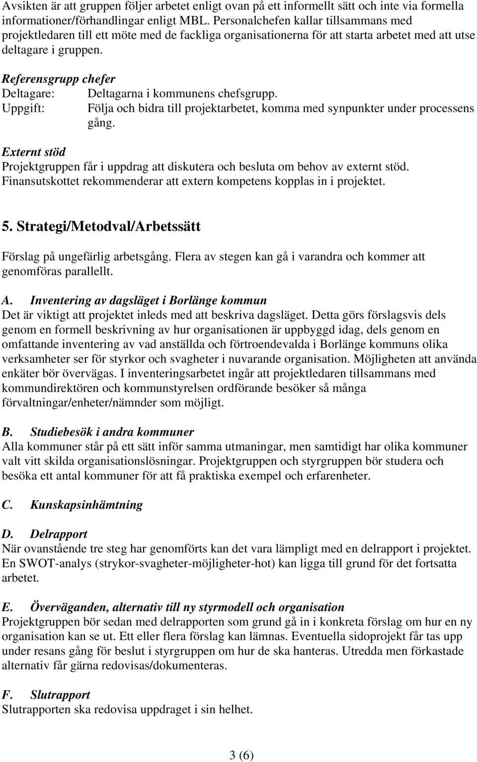 Referensgrupp chefer Deltagare: Deltagarna i kommunens chefsgrupp. Uppgift: Följa och bidra till projektarbetet, komma med synpunkter under processens gång.