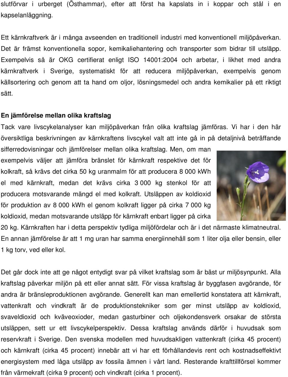 Exempelvis så är OKG certifierat enligt ISO 14001:2004 och arbetar, i likhet med andra kärnkraftverk i Sverige, systematiskt för att reducera miljöpåverkan, exempelvis genom källsortering och genom