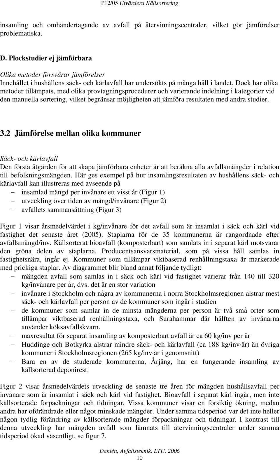Dock har olika metoder tillämpats, med olika provtagningsprocedurer och varierande indelning i kategorier vid den manuella sortering, vilket begränsar möjligheten att jämföra resultaten med andra