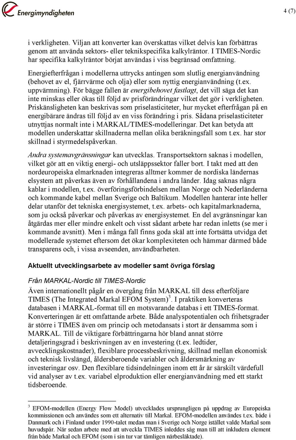 Energiefterfrågan i modellerna uttrycks antingen som slutlig energianvändning (behovet av el, fjärrvärme och olja) eller som nyttig energianvändning (t.ex. uppvärmning).