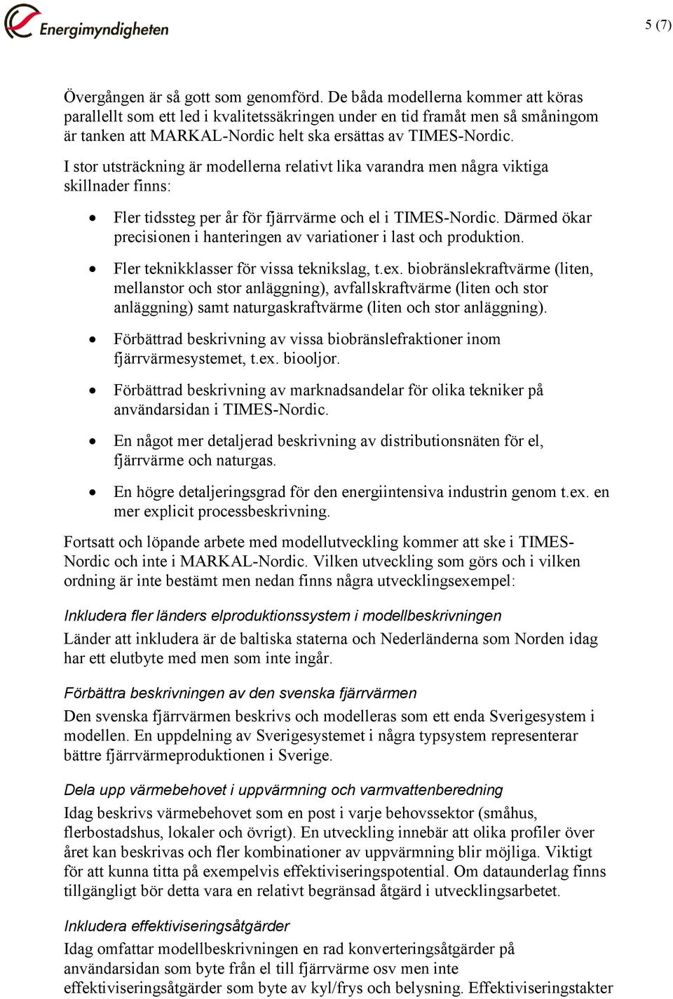 I stor utsträckning är modellerna relativt lika varandra men några viktiga skillnader finns: Fler tidssteg per år för fjärrvärme och el i TIMES-Nordic.