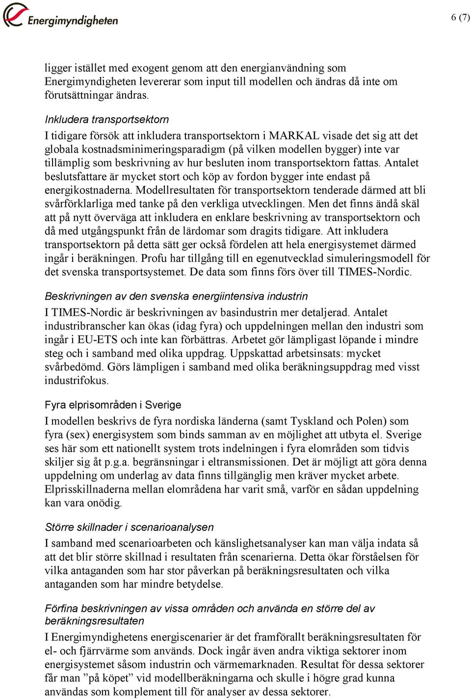 beskrivning av hur besluten inom transportsektorn fattas. Antalet beslutsfattare är mycket stort och köp av fordon bygger inte endast på energikostnaderna.