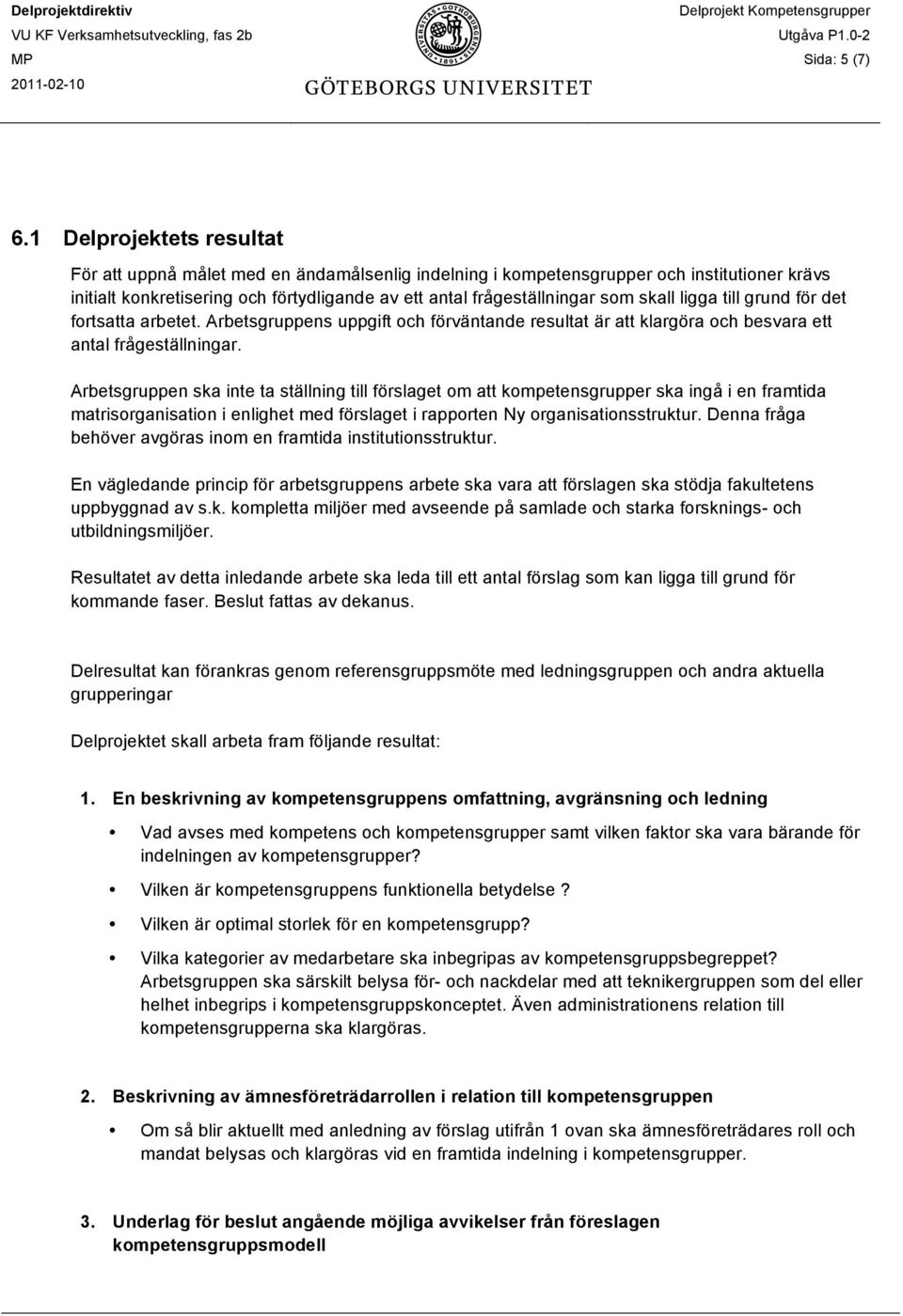 skall ligga till grund för det fortsatta arbetet. Arbetsgruppens uppgift och förväntande resultat är att klargöra och besvara ett antal frågeställningar.