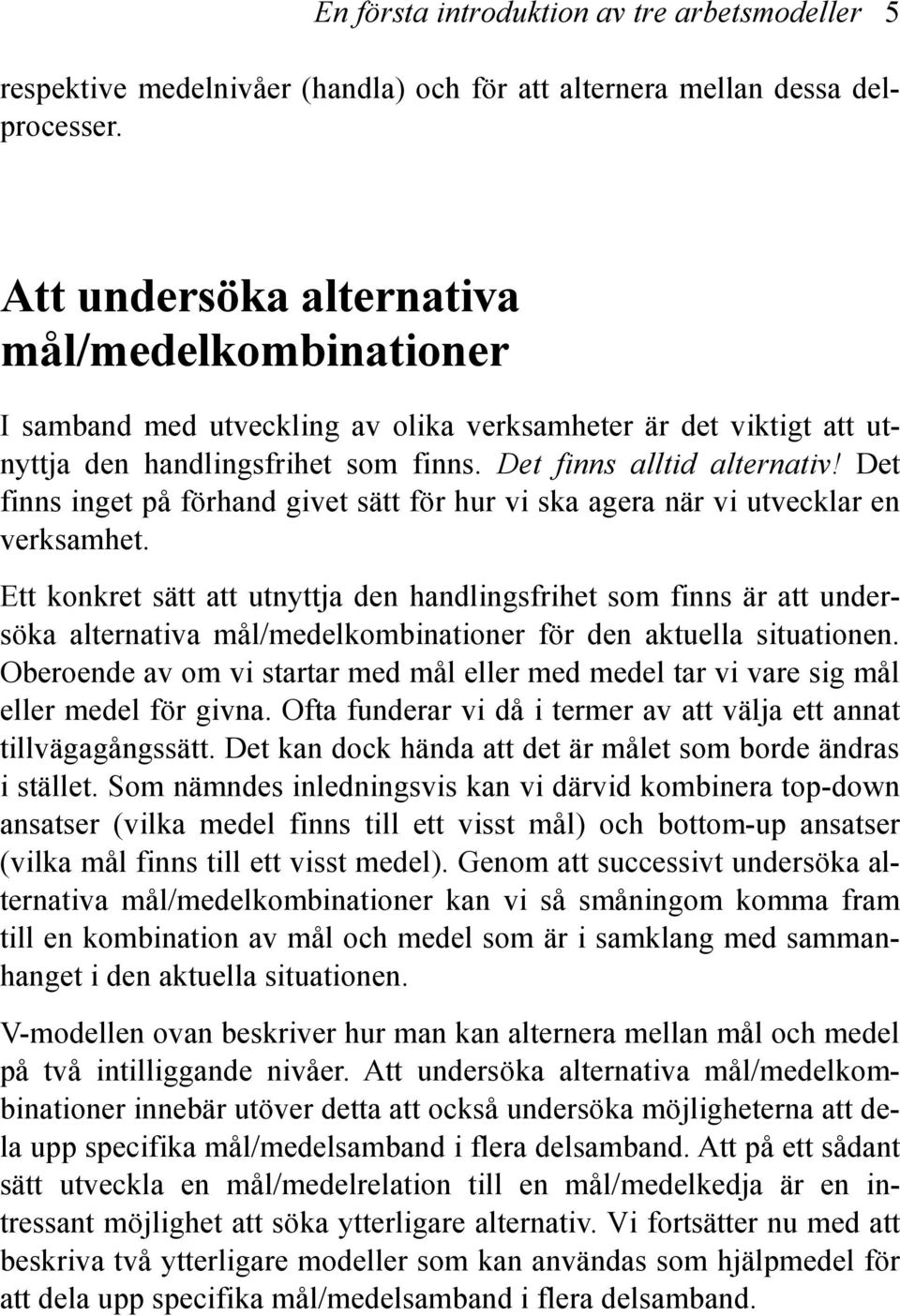 Det finns inget på förhand givet sätt för hur vi ska agera när vi utvecklar en verksamhet.