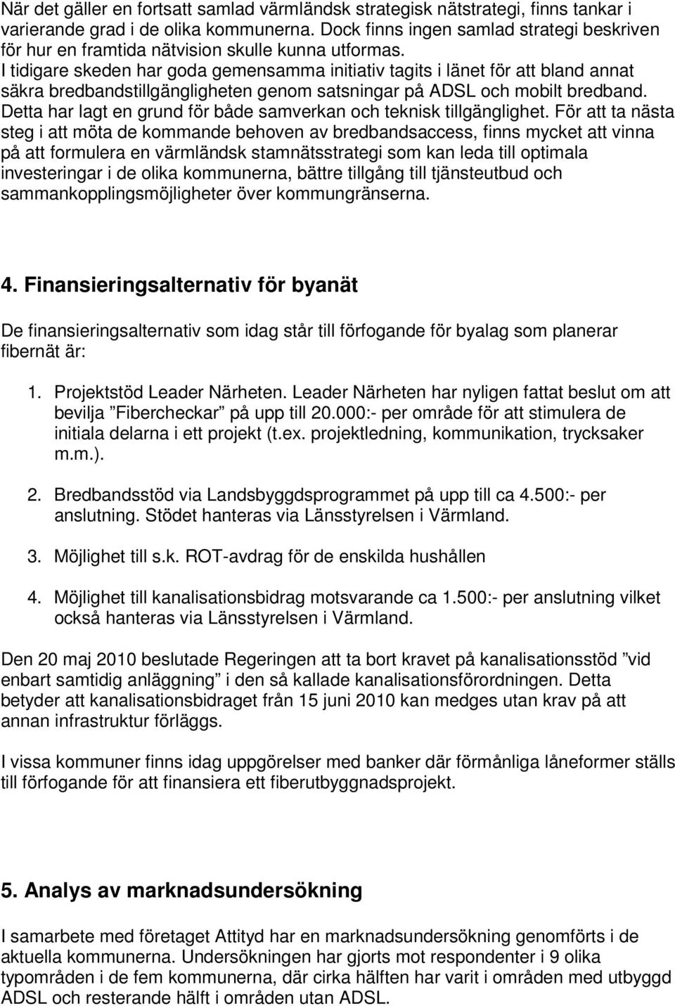 I tidigare skeden har goda gemensamma initiativ tagits i länet för att bland annat säkra bredbandstillgängligheten genom satsningar på ADSL och mobilt bredband.