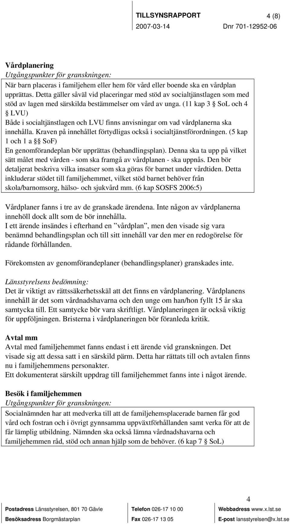 (11 kap 3 SoL och 4 LVU) Både i socialtjänstlagen och LVU finns anvisningar om vad vårdplanerna ska innehålla. Kraven på innehållet förtydligas också i socialtjänstförordningen.