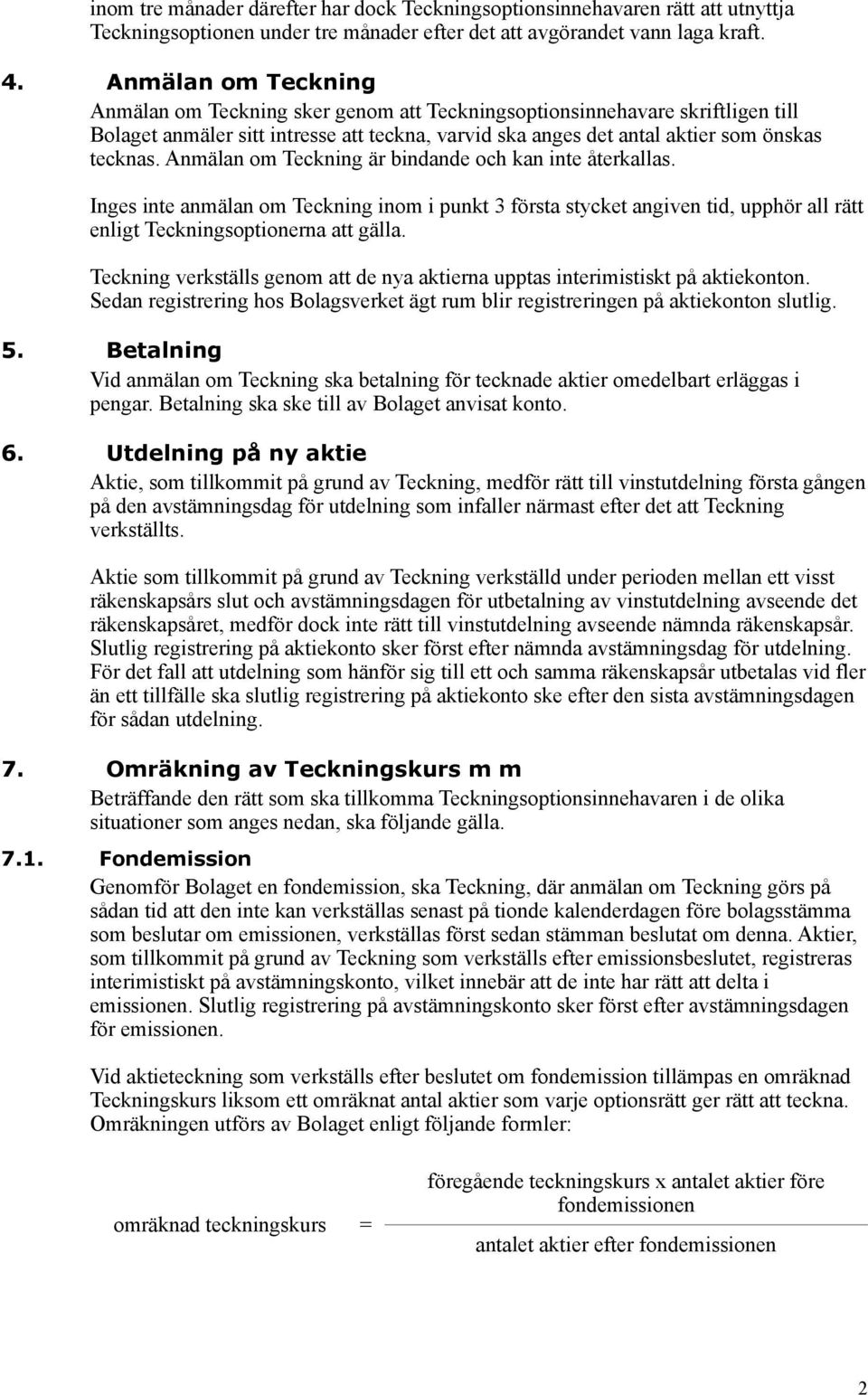 Anmälan om Teckning är bindande och kan inte återkallas. Inges inte anmälan om Teckning inom i punkt 3 första stycket angiven tid, upphör all rätt enligt Teckningsoptionerna att gälla.