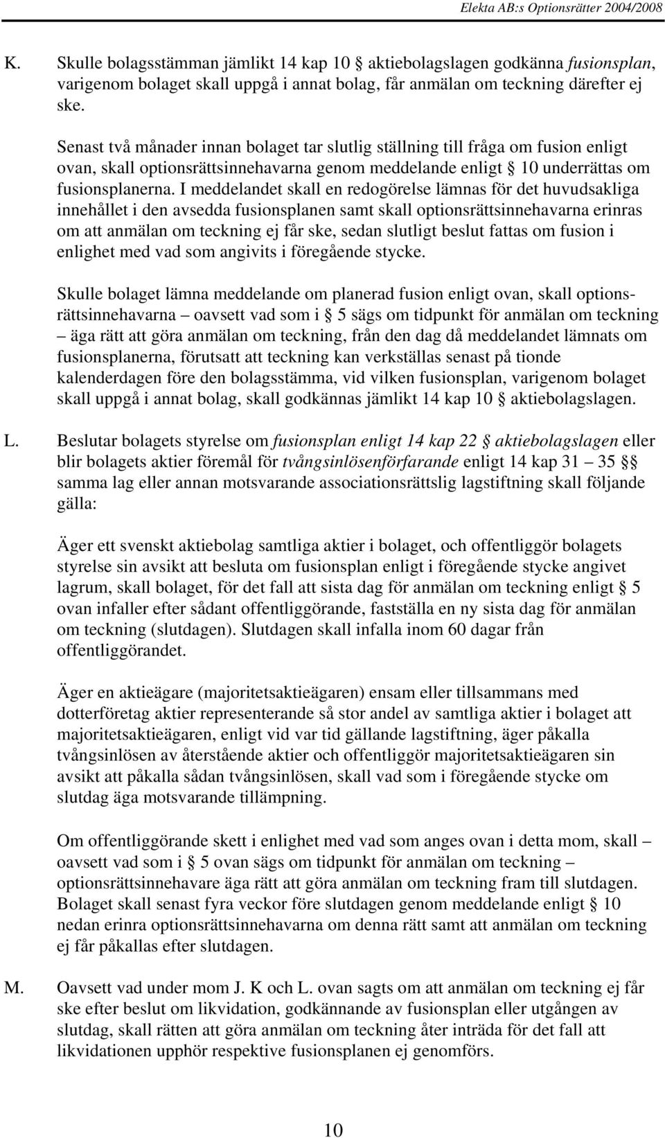 I meddelandet skall en redogörelse lämnas för det huvudsakliga innehållet i den avsedda fusionsplanen samt skall optionsrättsinnehavarna erinras om att anmälan om teckning ej får ske, sedan slutligt