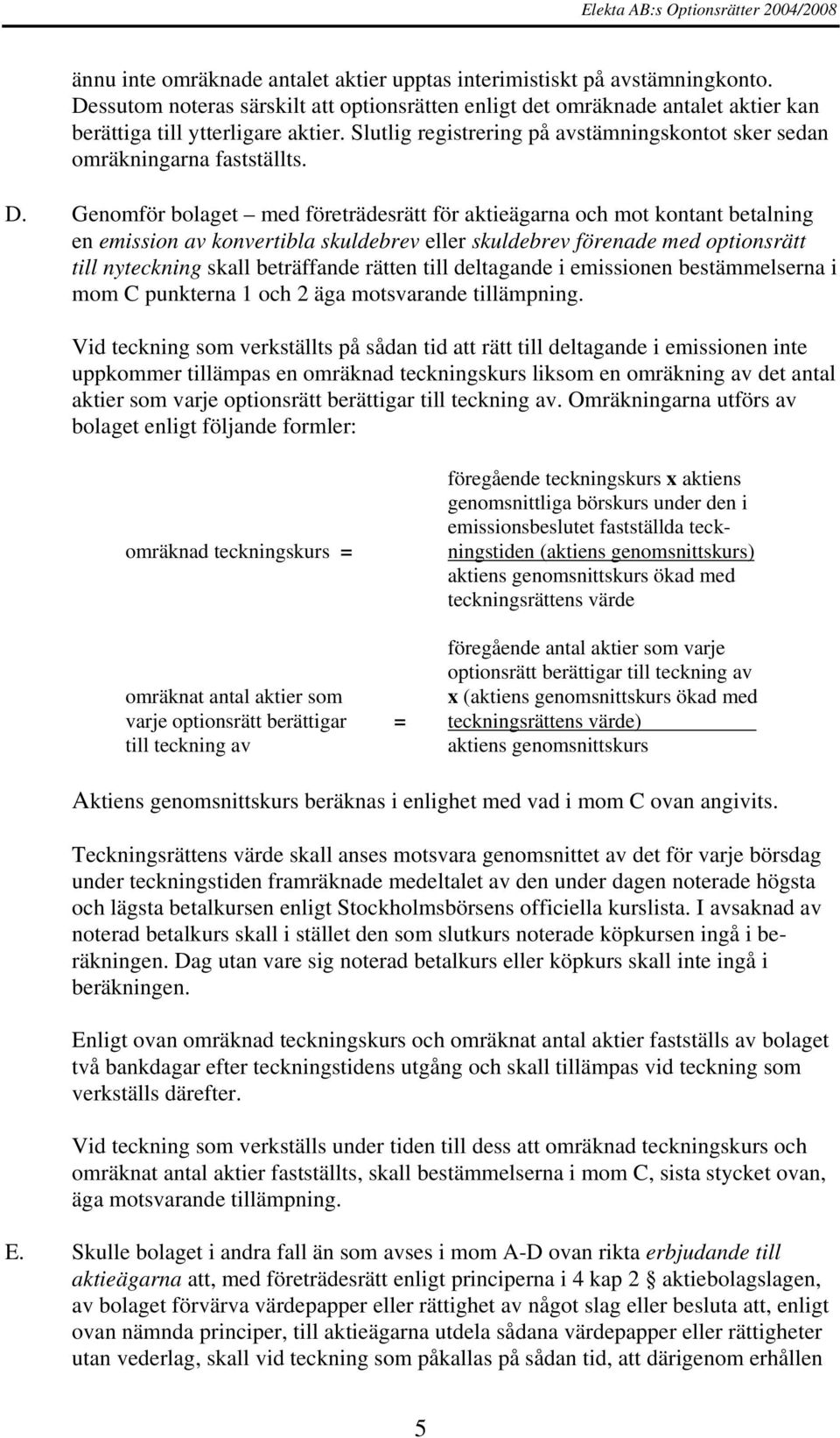 Genomför bolaget med företrädesrätt för aktieägarna och mot kontant betalning en emission av konvertibla skuldebrev eller skuldebrev förenade med optionsrätt till nyteckning skall beträffande rätten