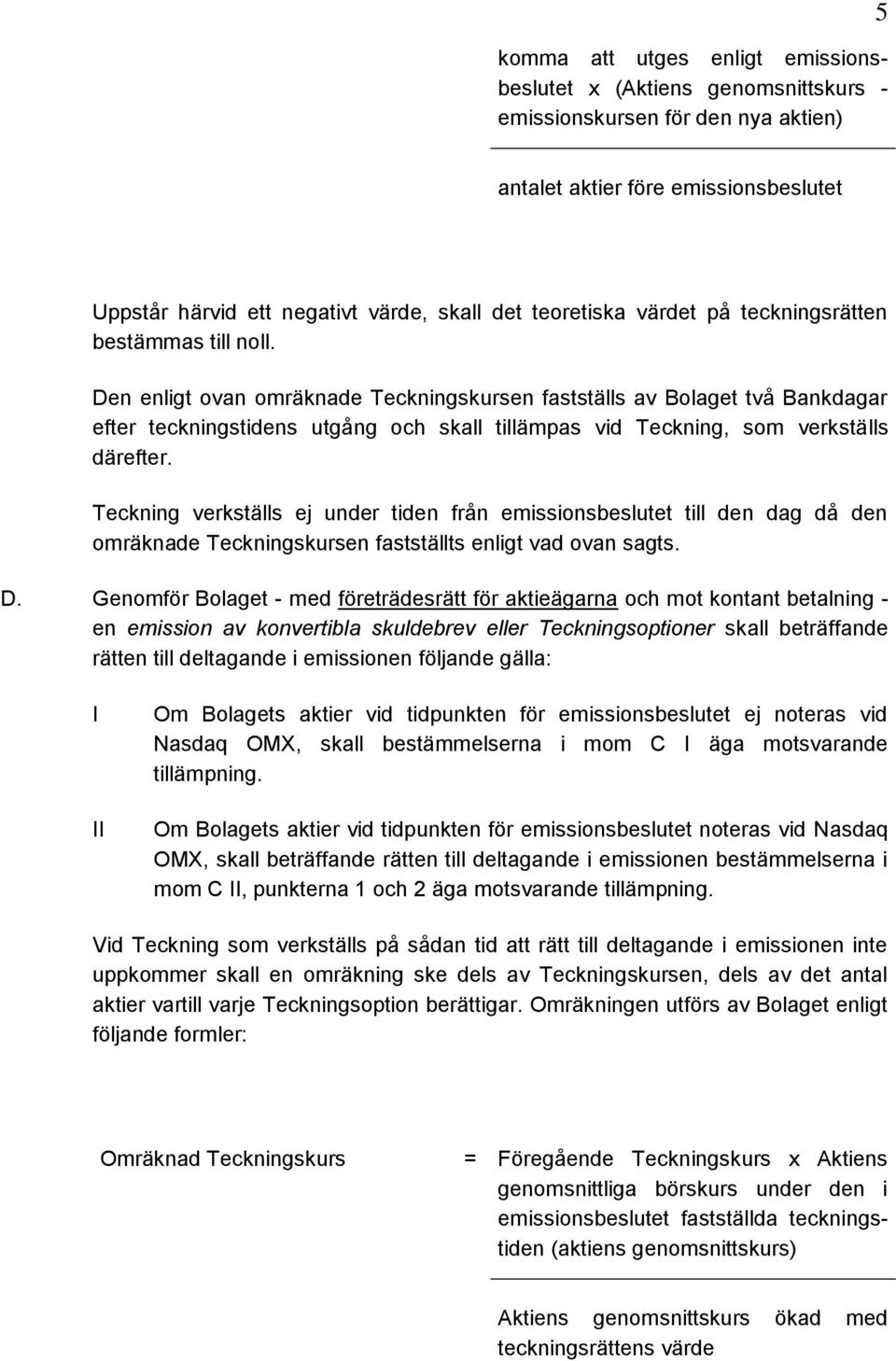 Den enligt ovan omräknade Teckningskursen fastställs av Bolaget två Bankdagar efter teckningstidens utgång och skall tillämpas vid Teckning, som verkställs därefter.