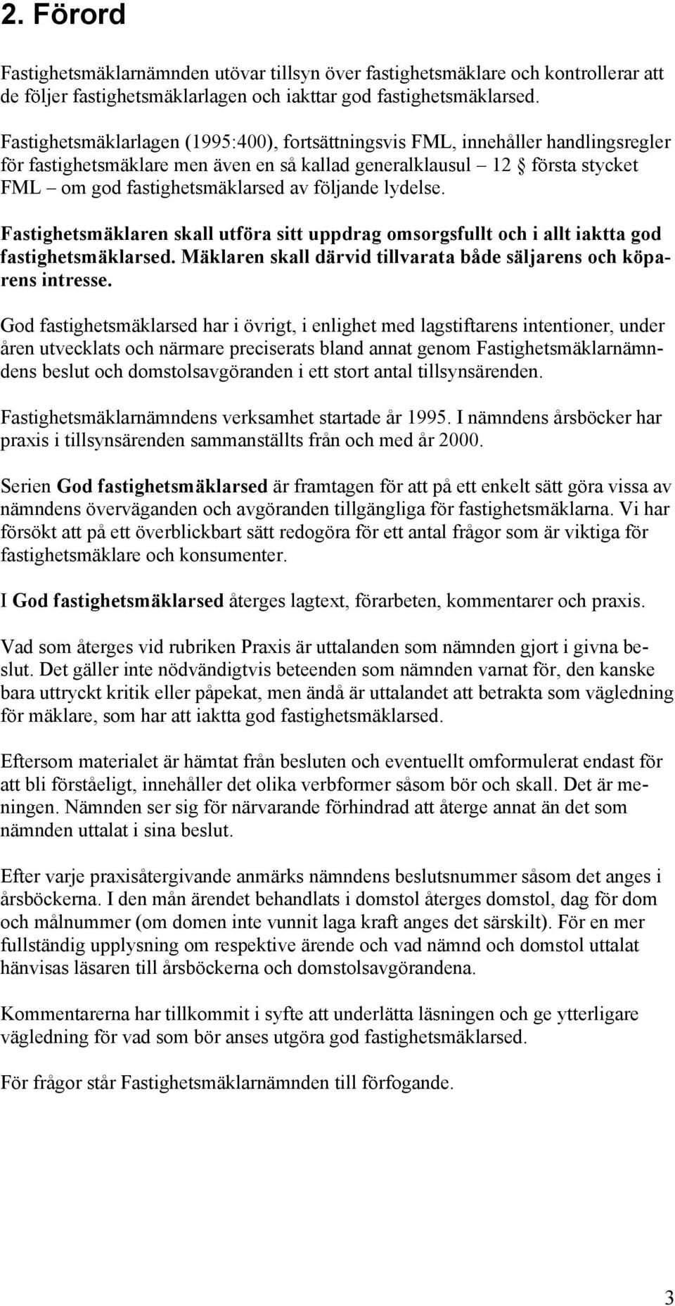 följande lydelse. Fastighetsmäklaren skall utföra sitt uppdrag omsorgsfullt och i allt iaktta god fastighetsmäklarsed. Mäklaren skall därvid tillvarata både säljarens och köparens intresse.