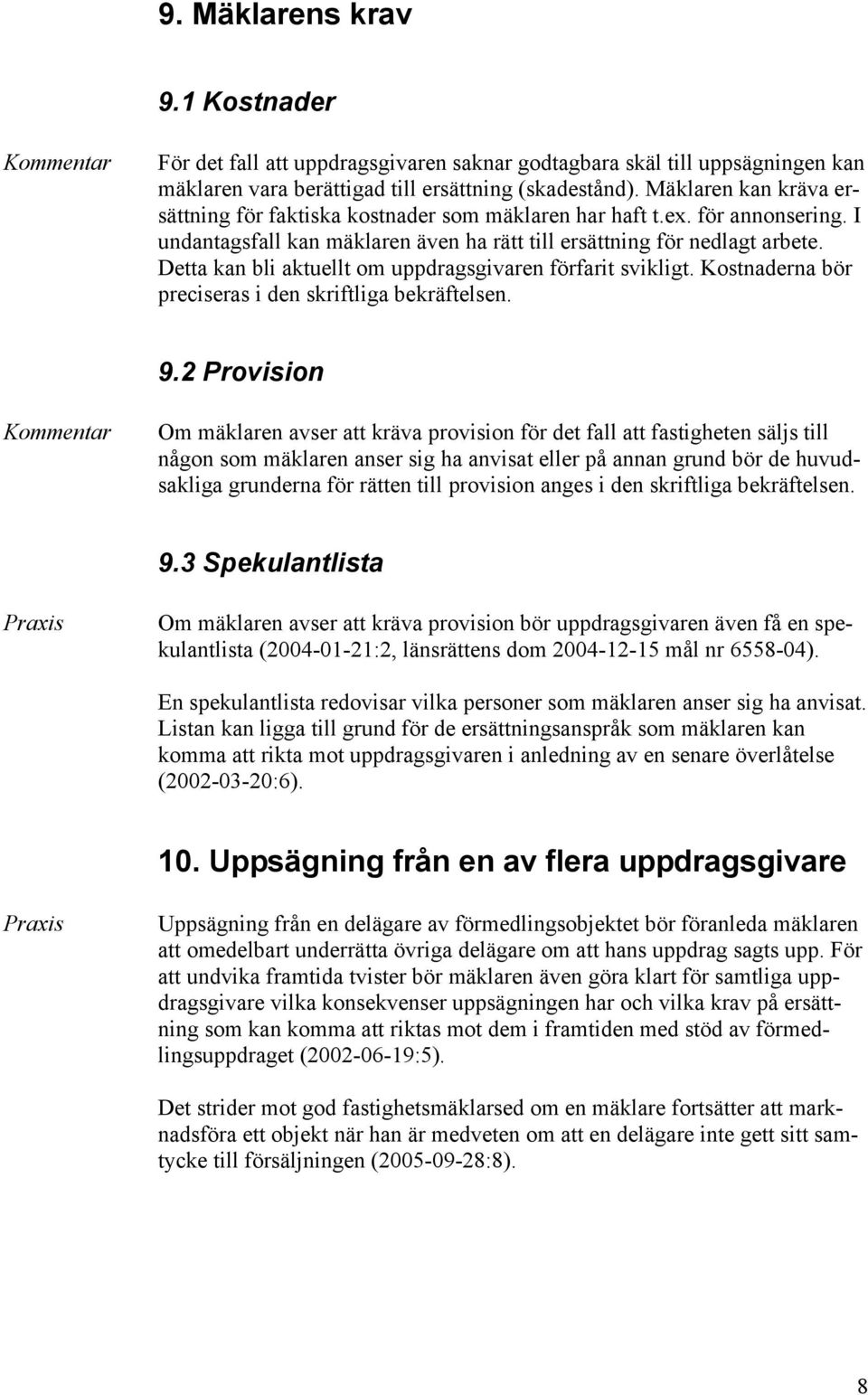 Detta kan bli aktuellt om uppdragsgivaren förfarit svikligt. Kostnaderna bör preciseras i den skriftliga bekräftelsen. 9.