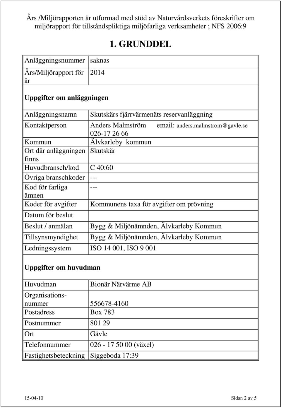 se 026-17 26 66 Kommun Älvkarleby kommun Ort där anläggningen Skutskär finns Huvudbransch/kod C 40:60 Övriga branschkoder --- Kod för farliga --- ämnen Koder för avgifter Kommunens taxa för avgifter