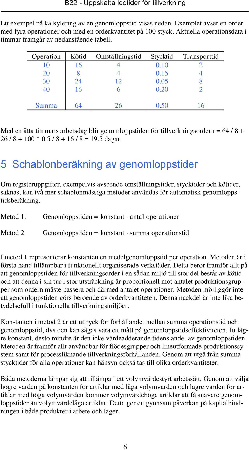 50 16 Med en åtta timmars arbetsdag blir genomloppstiden för tillverkningsordern = 64 / 8 + 26 / 8 + 100 * 0.5 / 8 + 16 / 8 = 19.5 dagar.