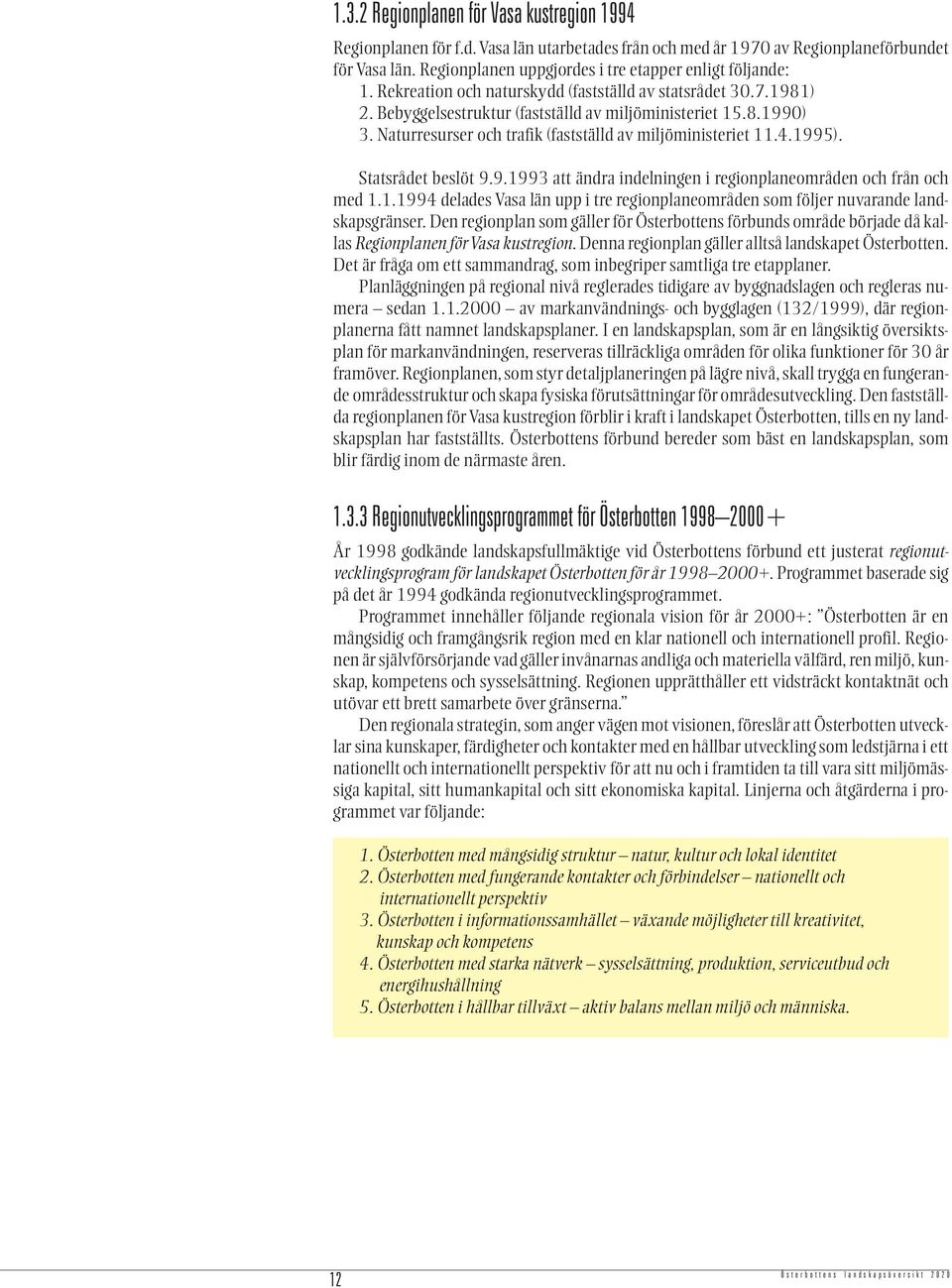 Naturresurser och trafik (fastställd av miljöministeriet 11.4.1995). Statsrådet beslöt 9.9.1993 att ändra indelningen i regionplaneområden och från och med 1.1.1994 delades Vasa län upp i tre regionplaneområden som följer nuvarande landskapsgränser.