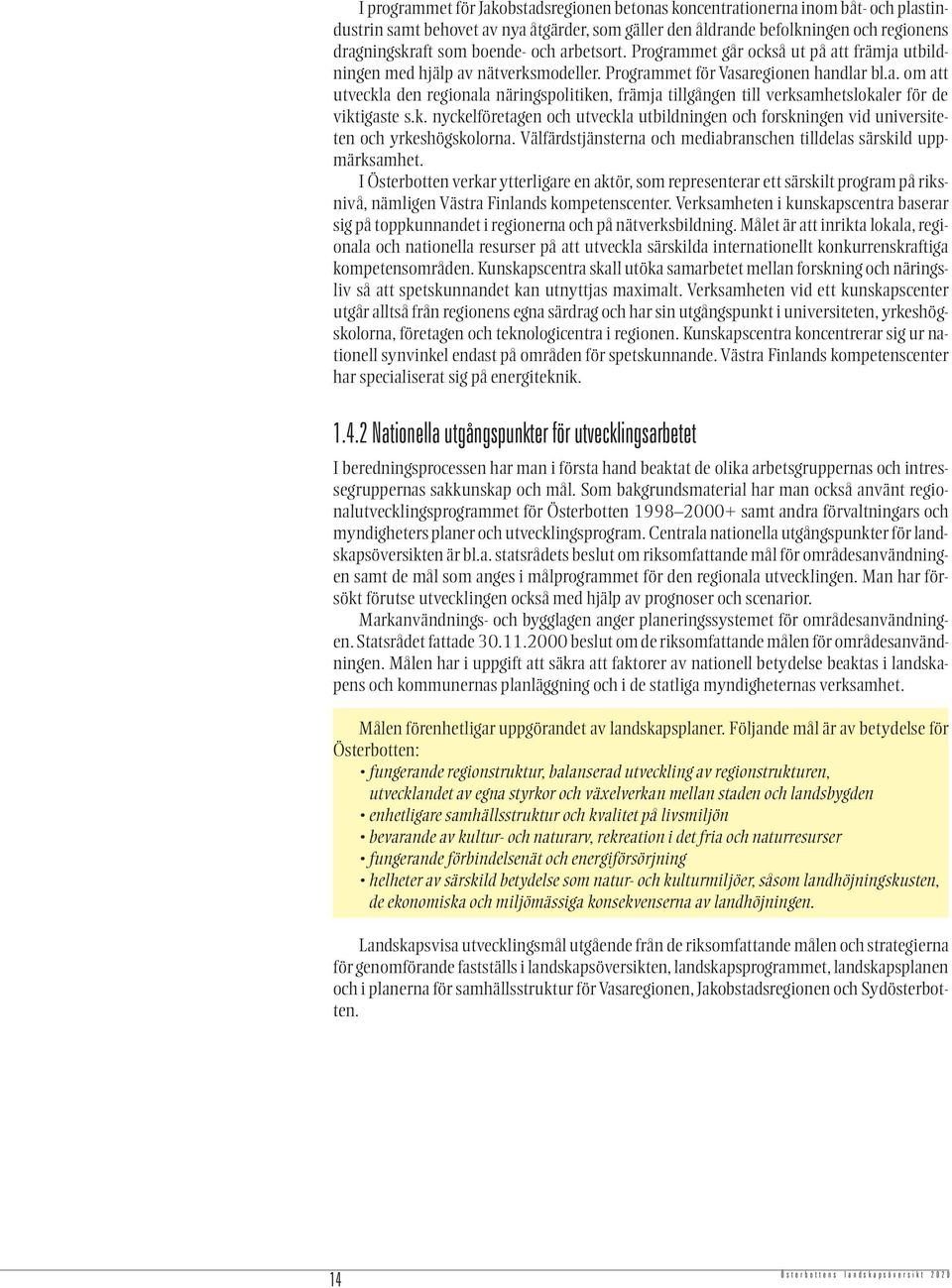 k. nyckelföretagen och utveckla utbildningen och forskningen vid universiteten och yrkeshögskolorna. Välfärdstjänsterna och mediabranschen tilldelas särskild uppmärksamhet.