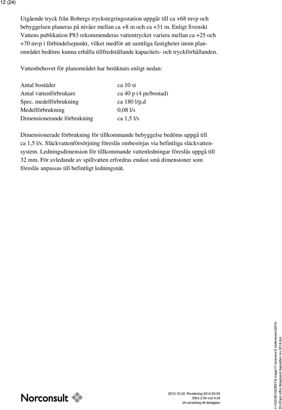 Enligt Svenskt Vattens publikation P83 rekommenderas vattentrycket variera mellan ca +25 och +70 mvp i förbindelsepunkt, vilket medför att samtliga fastigheter inom planområdet bedöms kunna erhålla