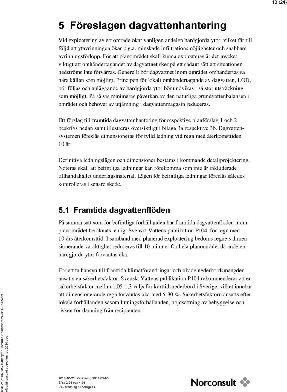 För att planområdet skall kunna exploateras är det mycket viktigt att omhändertagandet av dagvattnet sker på ett sådant sätt att situationen nedströms inte förvärras.