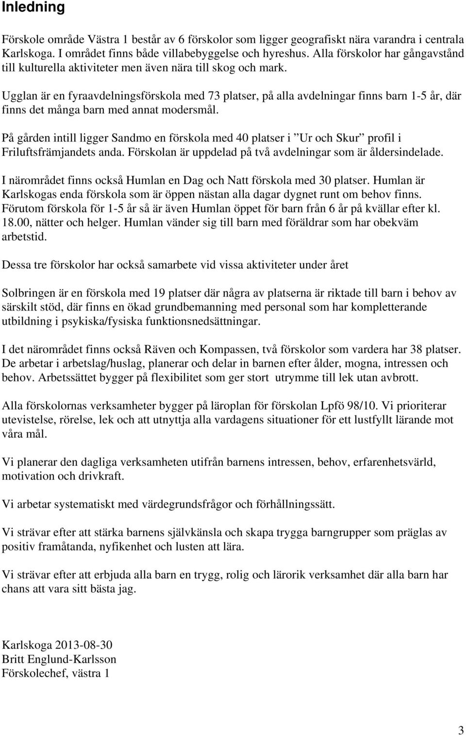 Ugglan är en fyraavdelningsförskola med 73 platser, på alla avdelningar finns barn 1-5 år, där finns det många barn med annat modersmål.